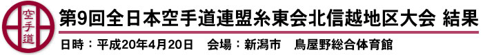 第9回全日本空手道連盟糸東会北信越地区大会　結果（日時：平成20年4月20日　会場：新潟市　鳥屋野総合体育館）