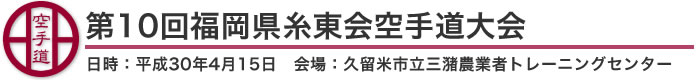 第10回福岡県糸東会空手道大会 結果（日時：2018年［平成30年］4月15日 会場：福岡県・久留米市立三潴農業者トレーニングセンター）