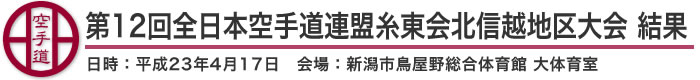 第12回全日本空手道連盟糸東会北信越地区大会 結果（日時：2011年［平成23年］4月17日 会場：新潟県・新潟市鳥屋野総合体育館 大体育室）