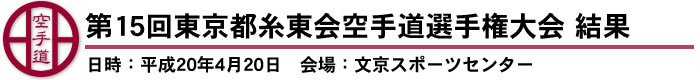 第15回東京都糸東会空手道選手権大会　結果（日時：平成20年4月20日　会場：文京スポーツセンター）