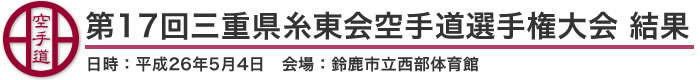 第17回三重県糸東会空手道選手権大会 結果（日時：2014年［平成26年］5月4日 会場：三重県・鈴鹿市立西部体育館）