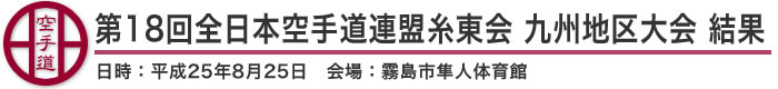 第18回全日本空手道連盟糸東会九州地区選手権大会 結果（日時：2013年［平成25年］8月25日 会場：鹿児島県・霧島市隼人体育館）