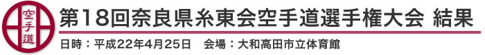 第18回奈良県糸東会空手道選手権大会 結果（日時：2010年［平成22年］4月25日 会場：奈良県・大和高田市立体育館）