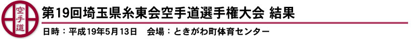 第19回埼玉県糸東会空手道選手権大会　結果（日時：平成19年5月13日　会場：ときがわ町体育センター）