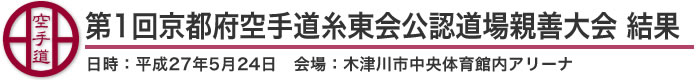 第1回京都府空手道糸東会公認道場親善大会 結果（日時：2015年［平成27年］5月24日 会場：京都府・木津川市中央体育館内アリーナ）