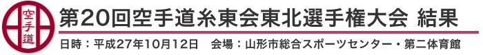 第20回空手道糸東会東北選手権大会 結果（日時：平成27年10月12日 会場：山形市総合スポーツセンター・第二体育館）