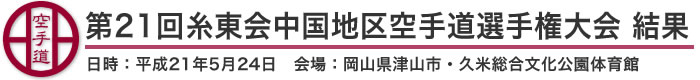 第21回糸東会中国地区空手道選手権大会 結果（日時：平成21年5月24日　会場：岡山県津山市・久米総合文化公園体育館）