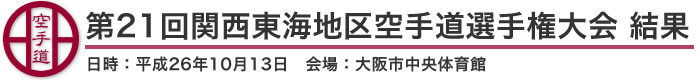 第21回関西東海地区空手道選手権大会 結果（日時：平成26年10月13日 会場：大阪市中央体育館