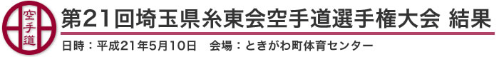 第21回埼玉県糸東会空手道選手権大会　結果（日時：平成21年5月10日　会場：埼玉県・ときがわ町体育センター）