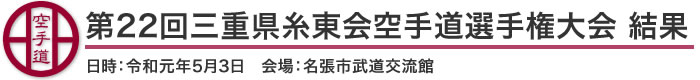 第22回三重県糸東会空手道選手権大会結果（日時：2019年［令和元年］5月3日　会場：三重県・名張市武道交流館）