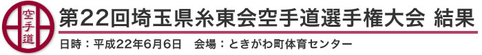 第22回埼玉県糸東会空手道選手権大会　結果（日時：平成22年6月6日　会場：埼玉県・ときがわ町体育センター）