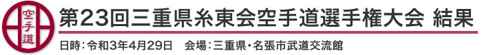 第23回三重県糸東会空手道選手権大会結果（日時：2021年［令和3年］4月29日 会場：三重県・名張市武道交流館）