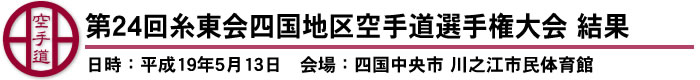 第24回糸東会四国地区空手道選手権大会　結果（日時：平成19年5月13日　会場：四国中央市　川之江市民体育館）