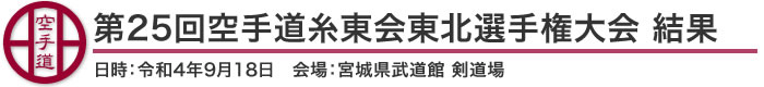 第25回空手道糸東会東北選手権大会 結果（日時：令和4年9月18日 会場：宮城県武道館 剣道場）