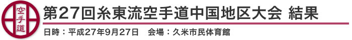 第27回糸東流空手道中国地区大会 結果(日時：2015年［平成27年］9月27日 会場：岡山県・津山市 久米市民体育館)