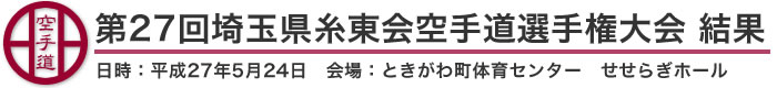 第27回埼玉県糸東会空手道選手権大会　結果(日時：平成27年5月24日　会場：埼玉県・ときがわ町体育センター　せせらぎホール)