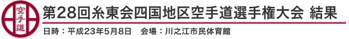 第28回糸東会四国地区空手道選手権大会 結果（日時：2011年［平成23年］5月8日 会場：愛媛県・川之江市民体育館）