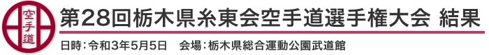 第28回栃木県糸東会空手道選手権大会 結果（日時：2021年［令和3年］5月5日 会場：栃木県総合運動公園武道館）