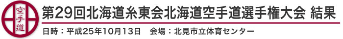 第29回北海道糸東会北海道空手道選手権大会 結果(日時：2013年［平成25年］10月13日 会場：北海道・北見市立体育センター)