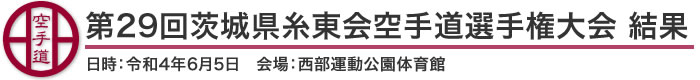 第29回茨城県糸東会空手道選手権大会結果(日時：2022年［令和4年］6月5日 会場：茨城県・西部運動公園体育館)