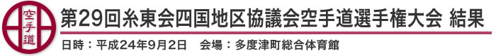 第29回糸東会四国地区協議会空手道選手権大会 結果（日時：2012年［平成24年］9月2日 会場：香川県・多度津町総合体育館）