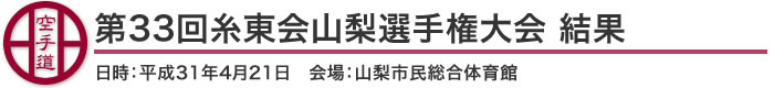 第33回糸東会山梨選手権大会 結果(日時：2019年［平成31年］4月21日 会場：山梨県・山梨市民総合体育館)