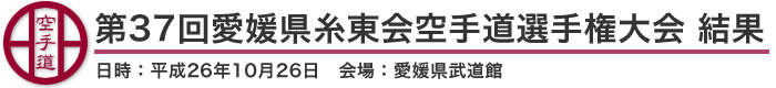 第37回愛媛県糸東会空手道選手権大会 結果（日時：2014年［平成26年］10月26日 会場：愛媛県・愛媛県武道館）