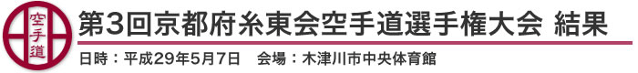 第3回京都府糸東会空手道選手権大会 結果（日時：2017年［平成29年］5月7日 会場：京都府・木津川市中央体育館）