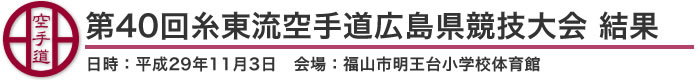 第40回糸東流空手道広島県競技大会　結果（日時：平成29年11月3日　会場：広島県・福山市明王台小学校体育館）