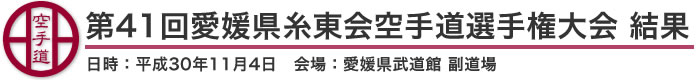 第41回愛媛県糸東会空手道選手権大会 結果（日時：2018年［平成30年］11月4日 会場：愛媛県・愛媛県武道館 副道場）