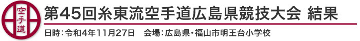 第45回糸東流空手道広島県競技大会 結果（日時：令和4年11月27日 会場：広島県・福山市明王台小学校）