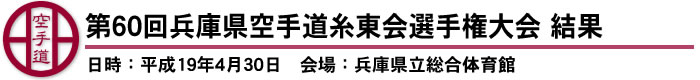 第60回兵庫県空手道糸東会選手権大会　結果（日時：平成19年4月30日　会場：兵庫県立総合体育館）