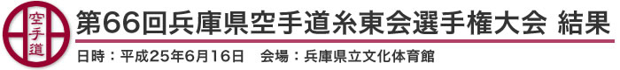 第66回兵庫県空手道糸東会選手権大会 結果（日時：2013年［平成25年］6月16日 会場：兵庫県立文化体育館）