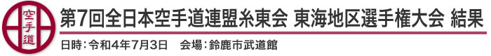 第7回全日本空手道連盟糸東会 東海地区選手権大会 結果（日時：2022年(令和4年)7月3日 会場：三重県・鈴鹿市武道館