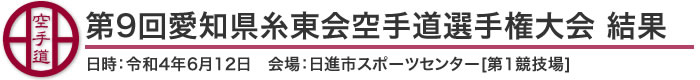 第9回愛知県糸東会空手道選手権大会 結果（日時：2022年(令和4年)6月12日 会場：愛知県・日進市スポーツセンター[第1競技場]）