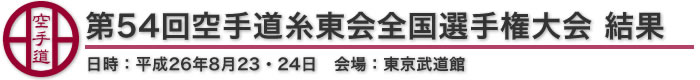 第54回空手道糸東会全国選手権大会 結果 日時：平成26年8月23・24日 会場：東京武道館