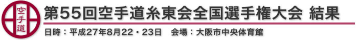 第55回空手道糸東会全国選手権大会 結果 日時：平成27年8月22・23日 会場：大阪市中央体育館